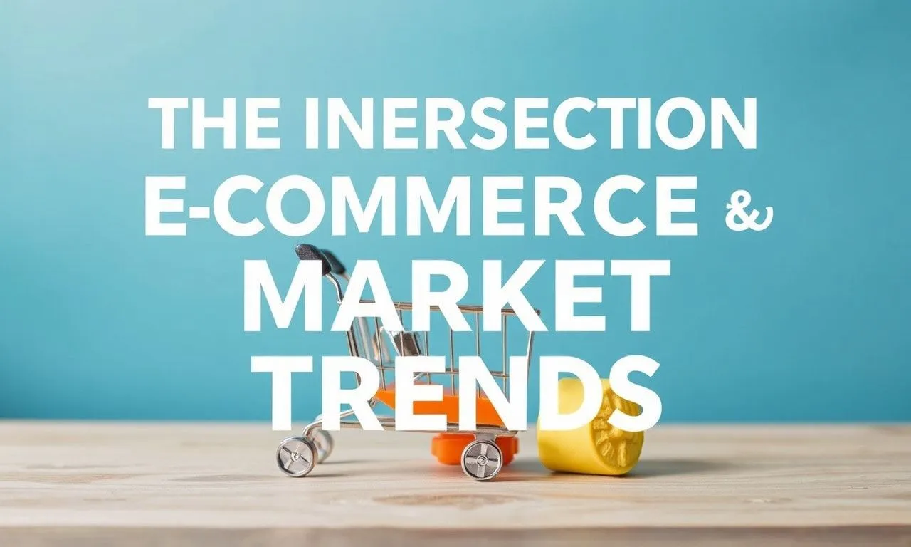 The Intersection of E-commerce and Market Trends: A Comprehensive Guide